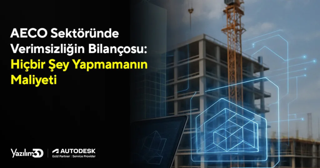 AECO Sektöründe Hiçbir Şey Yapmamanın Maliyeti: Neden BIM Artık Bir Tercih Değil, Operasyonel Zorunluluktur?